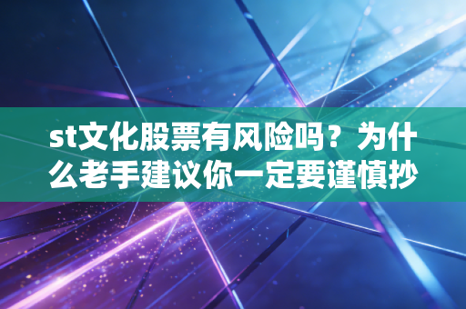 st文化股票有风险吗？为什么老手建议你一定要谨慎抄底！