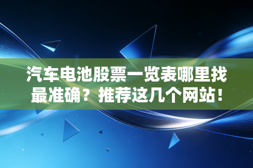 汽车电池股票一览表哪里找最准确？推荐这几个网站！