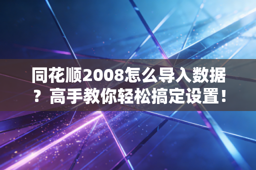 同花顺2008怎么导入数据？高手教你轻松搞定设置！