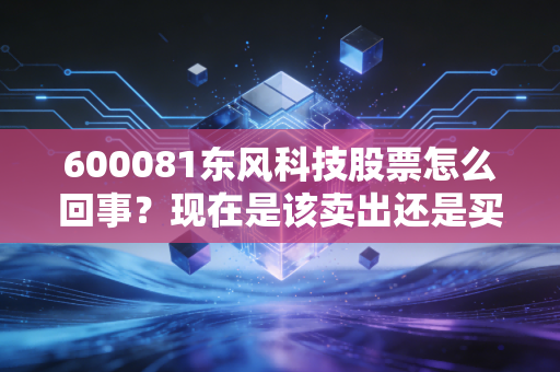 600081东风科技股票怎么回事？现在是该卖出还是买入？