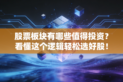 股票板块有哪些值得投资？看懂这个逻辑轻松选好股！