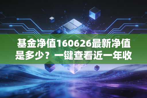 基金净值160626最新净值是多少？一键查看近一年收益率！