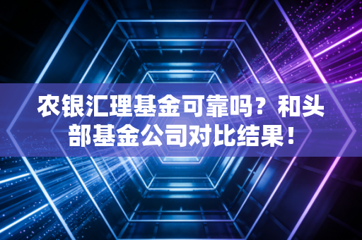 农银汇理基金可靠吗？和头部基金公司对比结果！