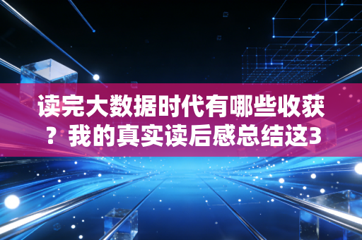 读完大数据时代有哪些收获？我的真实读后感总结这3点！