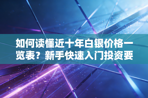 如何读懂近十年白银价格一览表？新手快速入门投资要看这篇！