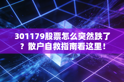 301179股票怎么突然跌了？散户自救指南看这里！