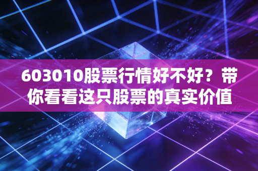603010股票行情好不好？带你看看这只股票的真实价值！