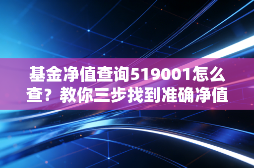 基金净值查询519001怎么查？教你三步找到准确净值！