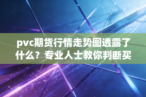 pvc期货行情走势图透露了什么？专业人士教你判断买卖点！