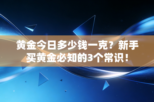 黄金今日多少钱一克？新手买黄金必知的3个常识！