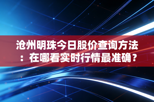 沧州明珠今日股价查询方法：在哪看实时行情最准确？