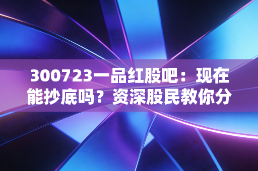 300723一品红股吧：现在能抄底吗？资深股民教你分析！
