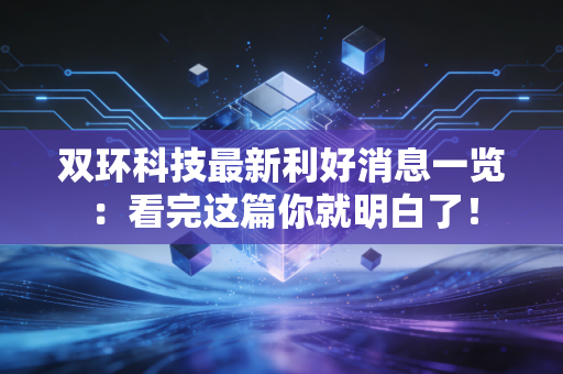 双环科技最新利好消息一览：看完这篇你就明白了！