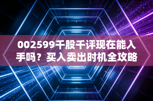 002599千股千评现在能入手吗？买入卖出时机全攻略！