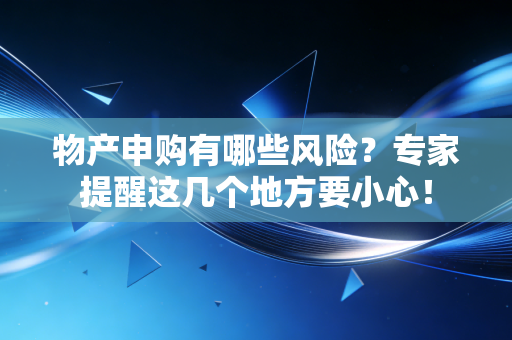 物产申购有哪些风险？专家提醒这几个地方要小心！