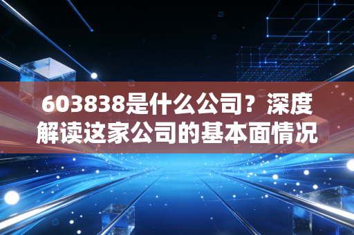 603838是什么公司？深度解读这家公司的基本面情况怎么样！
