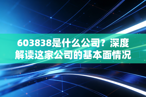 603838是什么公司？深度解读这家公司的基本面情况怎么样！