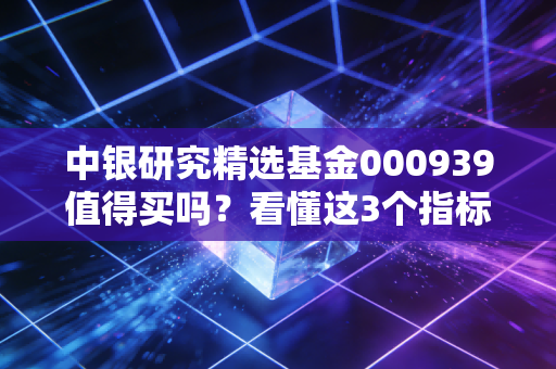 中银研究精选基金000939值得买吗？看懂这3个指标再决定！
