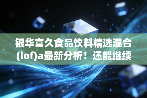银华富久食品饮料精选混合(lof)a最新分析！还能继续持有吗？
