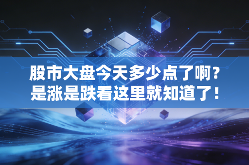 股市大盘今天多少点了啊？是涨是跌看这里就知道了！