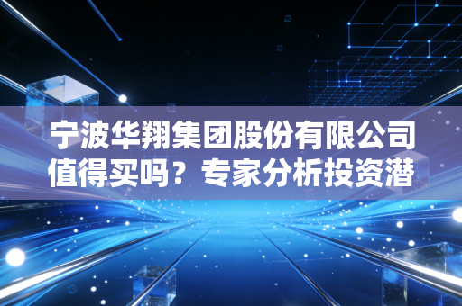 宁波华翔集团股份有限公司值得买吗？专家分析投资潜力！