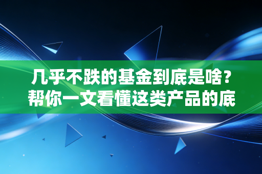 几乎不跌的基金到底是啥？帮你一文看懂这类产品的底层逻辑！