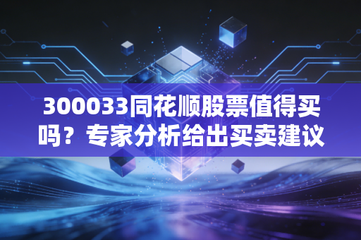300033同花顺股票值得买吗？专家分析给出买卖建议！