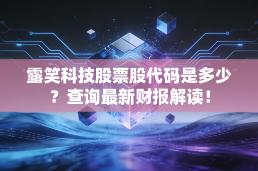 露笑科技股票股代码是多少？查询最新财报解读！