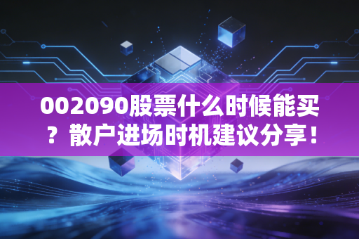 002090股票什么时候能买？散户进场时机建议分享！