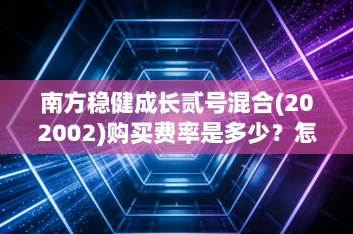 南方稳健成长贰号混合(202002)购买费率是多少？怎么买最划算更省钱