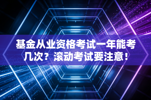 基金从业资格考试一年能考几次？滚动考试要注意！