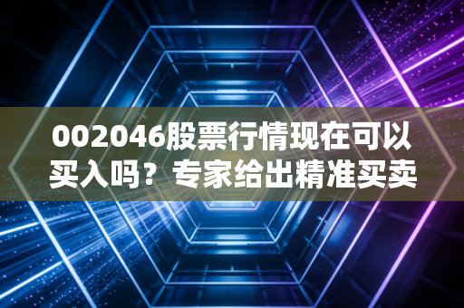 002046股票行情现在可以买入吗？专家给出精准买卖点！