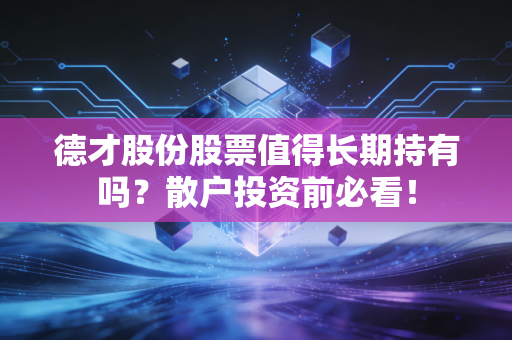 德才股份股票值得长期持有吗？散户投资前必看！