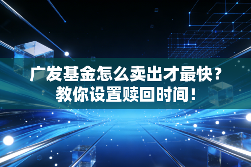 广发基金怎么卖出才最快？教你设置赎回时间！