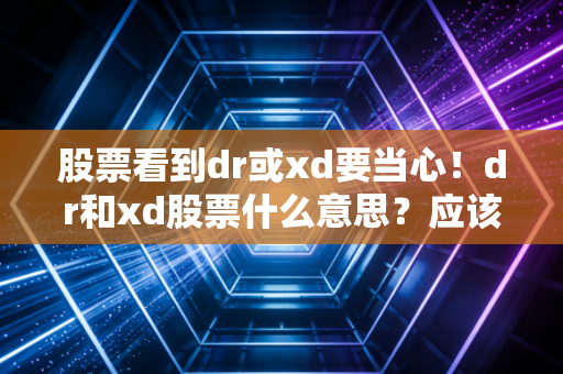 股票看到dr或xd要当心！dr和xd股票什么意思？应该如何操作？