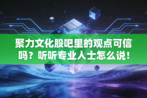 聚力文化股吧里的观点可信吗？听听专业人士怎么说！