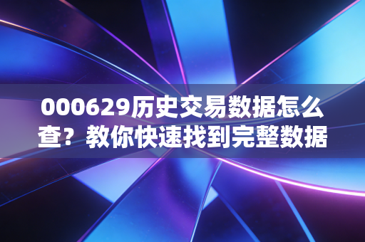 000629历史交易数据怎么查？教你快速找到完整数据的秘诀！