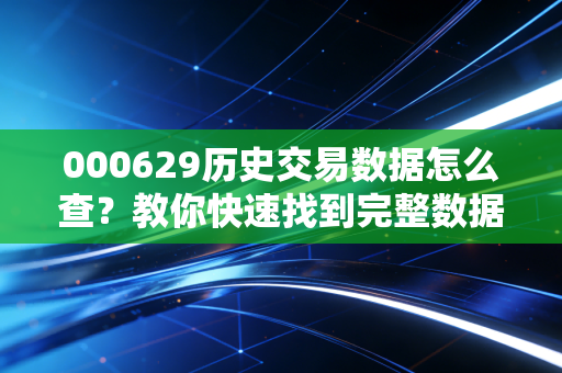 000629历史交易数据怎么查？教你快速找到完整数据的秘诀！