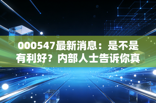 000547最新消息：是不是有利好？内部人士告诉你真相！