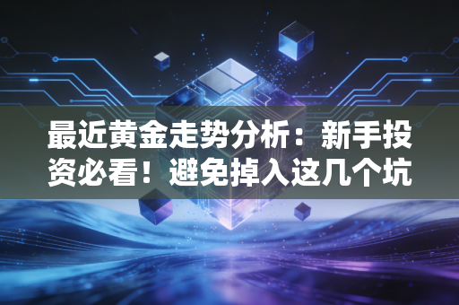 最近黄金走势分析：新手投资必看！避免掉入这几个坑！