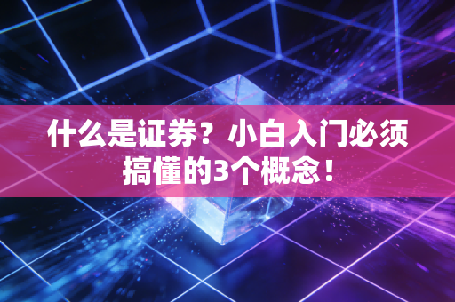 什么是证券?小白入门必须搞懂的3个概念!