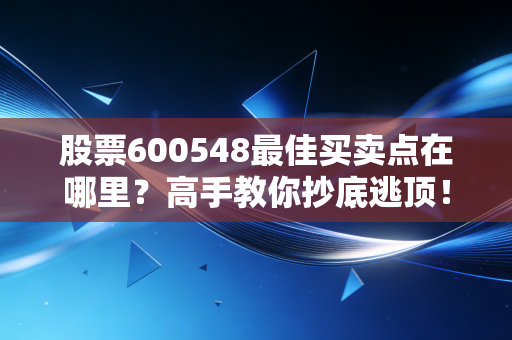 股票600548最佳买卖点在哪里？高手教你抄底逃顶！
