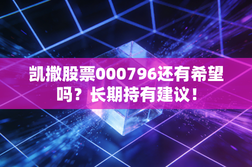 凯撒股票000796还有希望吗？长期持有建议！