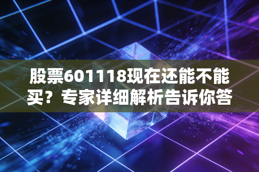 股票601118现在还能不能买?专家详细解析告诉你答案!