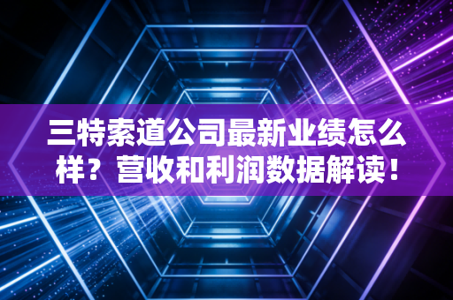 三特索道公司最新业绩怎么样？营收和利润数据解读！