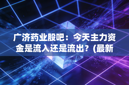 广济药业股吧：今天主力资金是流入还是流出？(最新数据披露)