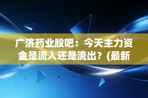 广济药业股吧：今天主力资金是流入还是流出？(最新数据披露)