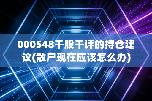 000548千股千评的持仓建议(散户现在应该怎么办)