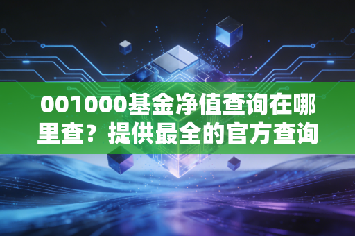 001000基金净值查询在哪里查？提供最全的官方查询入口！