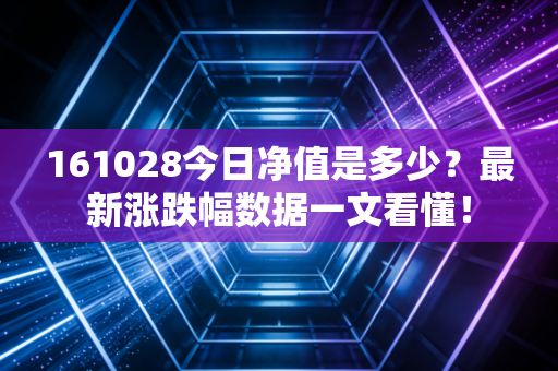 161028今日净值是多少？最新涨跌幅数据一文看懂！